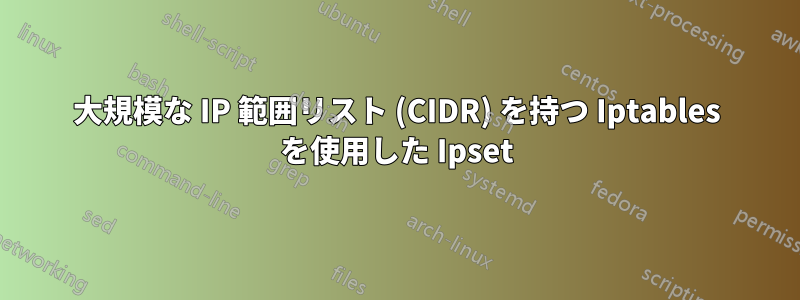 大規模な IP 範囲リスト (CIDR) を持つ Iptables を使用した Ipset