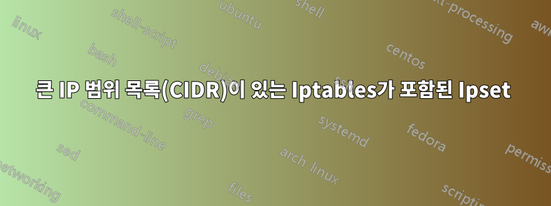 큰 IP 범위 목록(CIDR)이 있는 Iptables가 포함된 Ipset