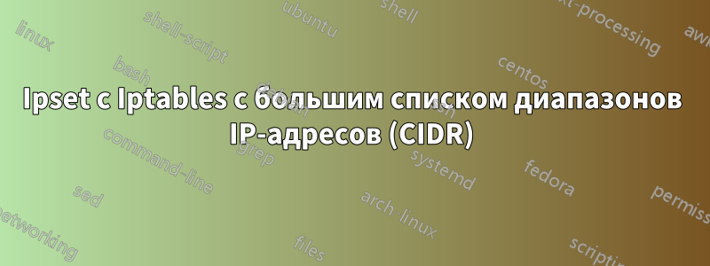 Ipset с Iptables с большим списком диапазонов IP-адресов (CIDR)