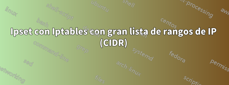 Ipset con Iptables con gran lista de rangos de IP (CIDR)