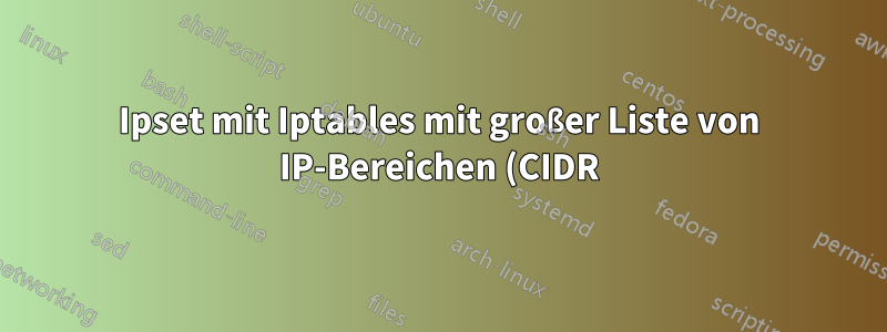 Ipset mit Iptables mit großer Liste von IP-Bereichen (CIDR)