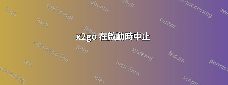 x2go 在啟動時中止