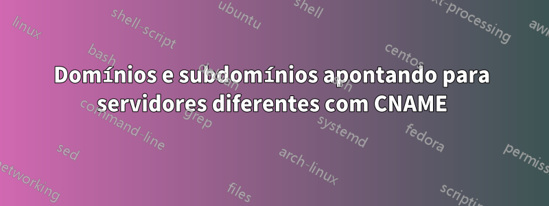 Domínios e subdomínios apontando para servidores diferentes com CNAME