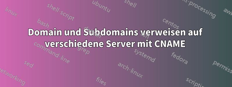 Domain und Subdomains verweisen auf verschiedene Server mit CNAME