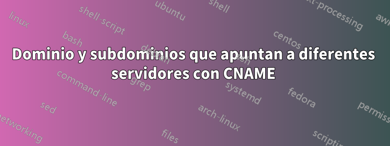 Dominio y subdominios que apuntan a diferentes servidores con CNAME