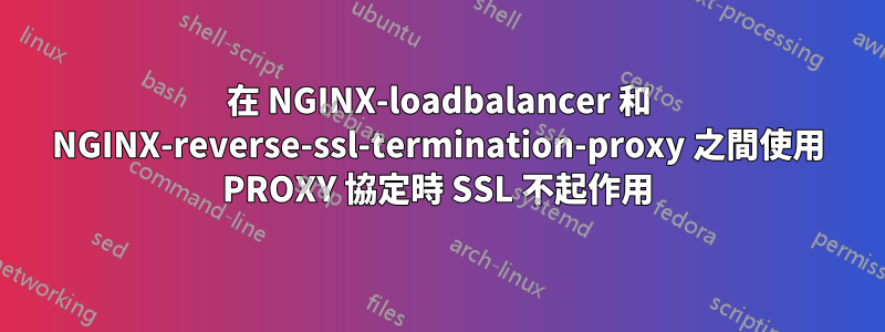 在 NGINX-loadbalancer 和 NGINX-reverse-ssl-termination-proxy 之間使用 PROXY 協定時 SSL 不起作用