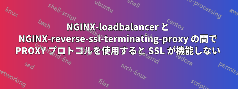 NGINX-loadbalancer と NGINX-reverse-ssl-terminating-proxy の間で PROXY プロトコルを使用すると SSL が機能しない