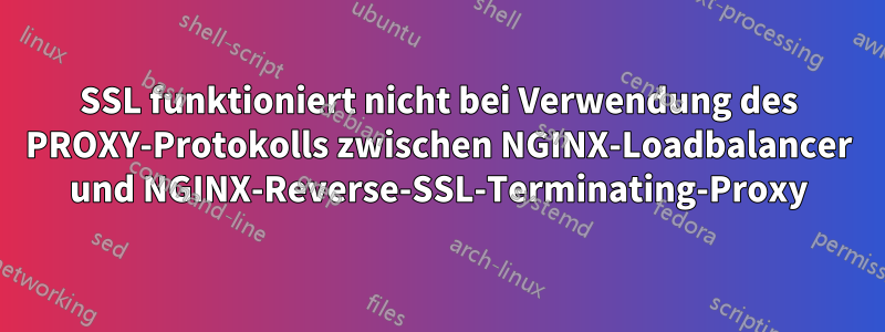 SSL funktioniert nicht bei Verwendung des PROXY-Protokolls zwischen NGINX-Loadbalancer und NGINX-Reverse-SSL-Terminating-Proxy