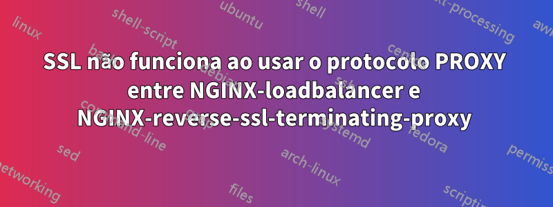 SSL não funciona ao usar o protocolo PROXY entre NGINX-loadbalancer e NGINX-reverse-ssl-terminating-proxy