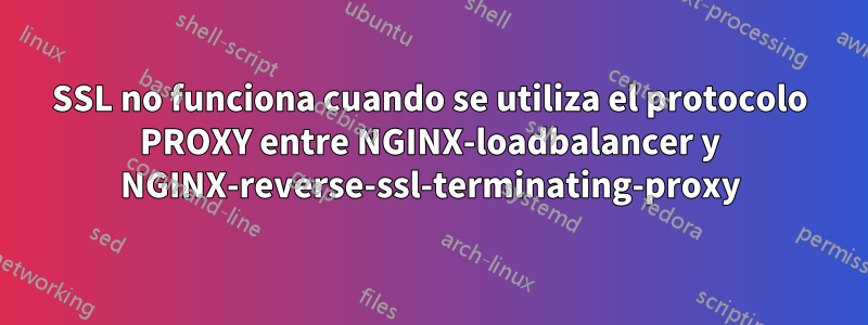 SSL no funciona cuando se utiliza el protocolo PROXY entre NGINX-loadbalancer y NGINX-reverse-ssl-terminating-proxy