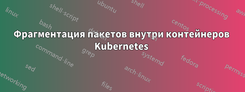 Фрагментация пакетов внутри контейнеров Kubernetes