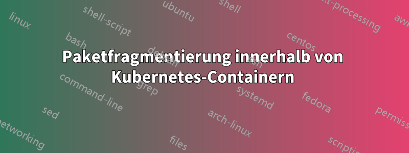 Paketfragmentierung innerhalb von Kubernetes-Containern