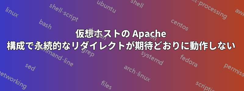 仮想ホストの Apache 構成で永続的なリダイレクトが期待どおりに動作しない