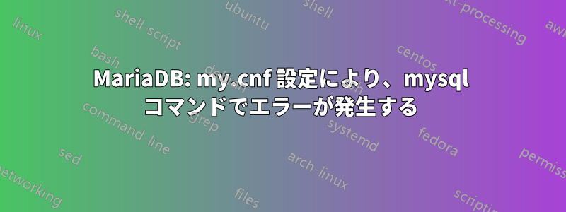 MariaDB: my.cnf 設定により、mysql コマンドでエラーが発生する