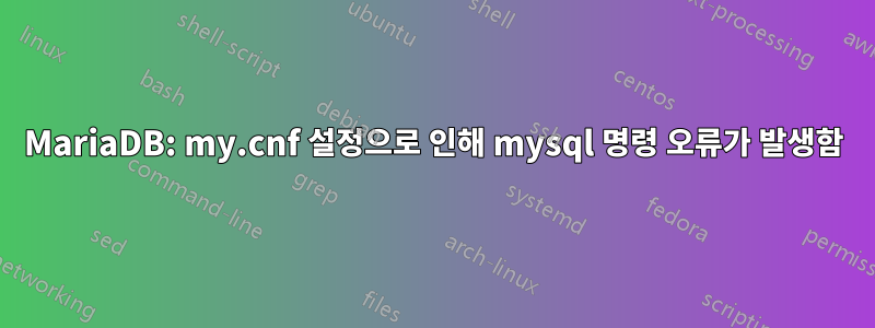 MariaDB: my.cnf 설정으로 인해 mysql 명령 오류가 발생함