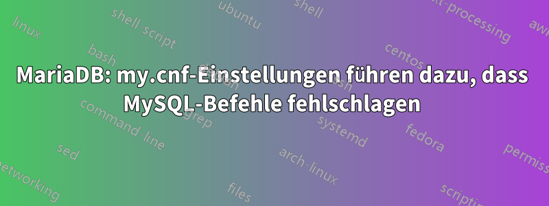 MariaDB: my.cnf-Einstellungen führen dazu, dass MySQL-Befehle fehlschlagen