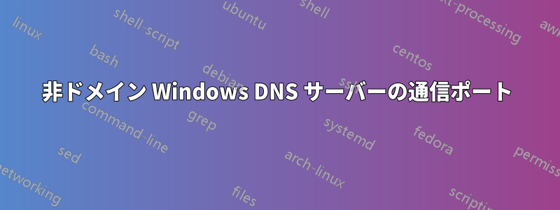 非ドメイン Windows DNS サーバーの通信ポート