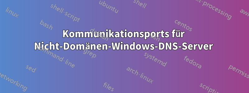 Kommunikationsports für Nicht-Domänen-Windows-DNS-Server