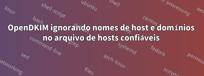 OpenDKIM ignorando nomes de host e domínios no arquivo de hosts confiáveis