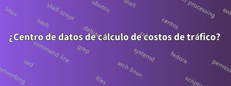 ¿Centro de datos de cálculo de costos de tráfico?