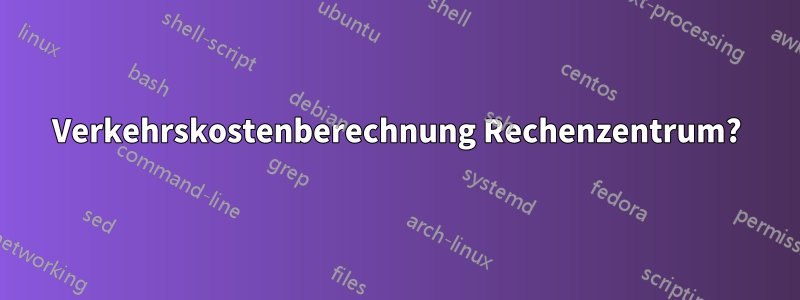 Verkehrskostenberechnung Rechenzentrum?