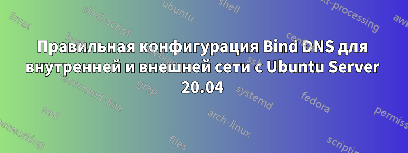 Правильная конфигурация Bind DNS для внутренней и внешней сети с Ubuntu Server 20.04