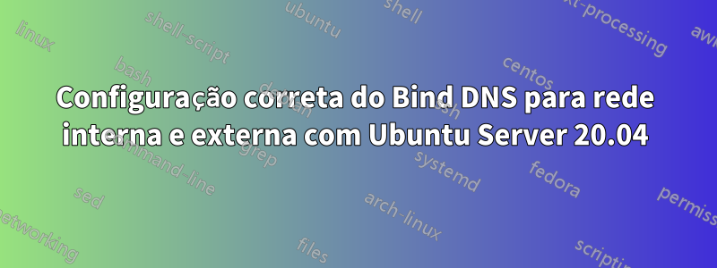 Configuração correta do Bind DNS para rede interna e externa com Ubuntu Server 20.04