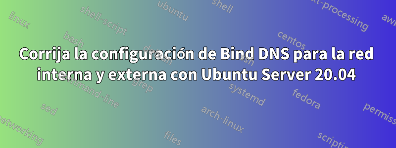 Corrija la configuración de Bind DNS para la red interna y externa con Ubuntu Server 20.04