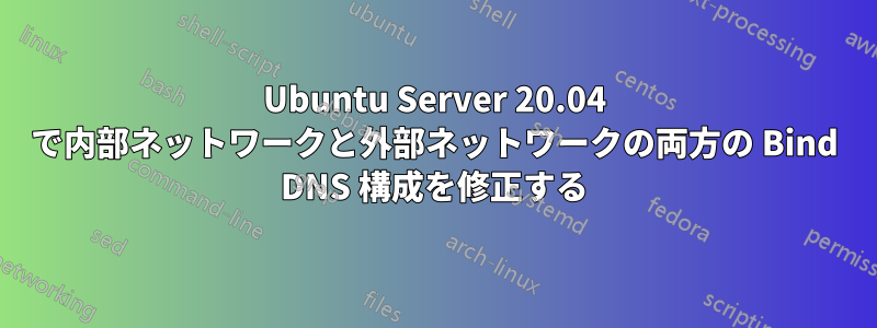 Ubuntu Server 20.04 で内部ネットワークと外部ネットワークの両方の Bind DNS 構成を修正する