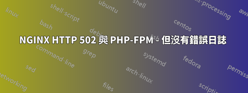 NGINX HTTP 502 與 PHP-FPM - 但沒有錯誤日誌