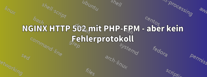 NGINX HTTP 502 mit PHP-FPM - aber kein Fehlerprotokoll