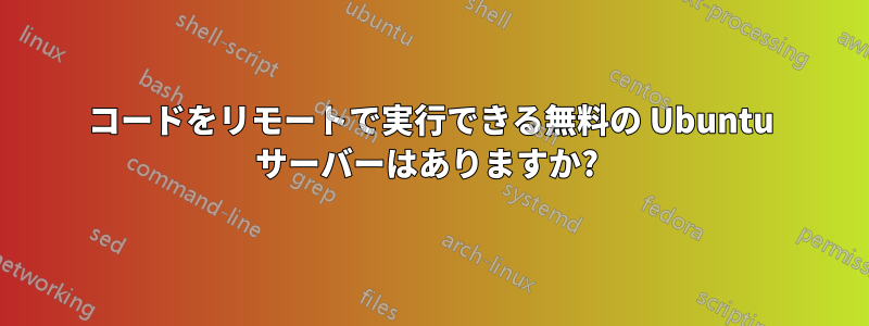 コードをリモートで実行できる無料の Ubuntu サーバーはありますか? 