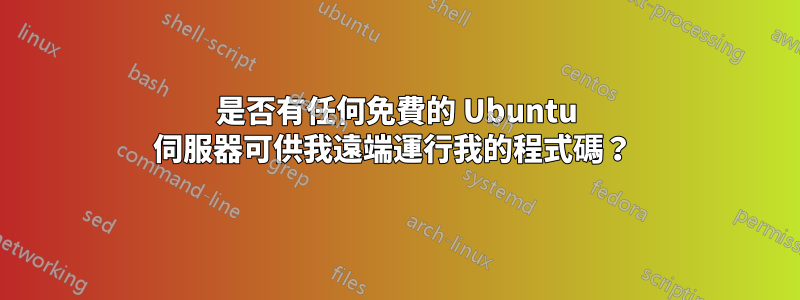 是否有任何免費的 Ubuntu 伺服器可供我遠端運行我的程式碼？ 