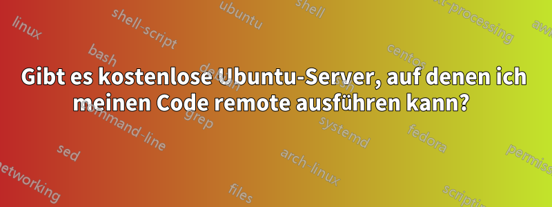 Gibt es kostenlose Ubuntu-Server, auf denen ich meinen Code remote ausführen kann? 