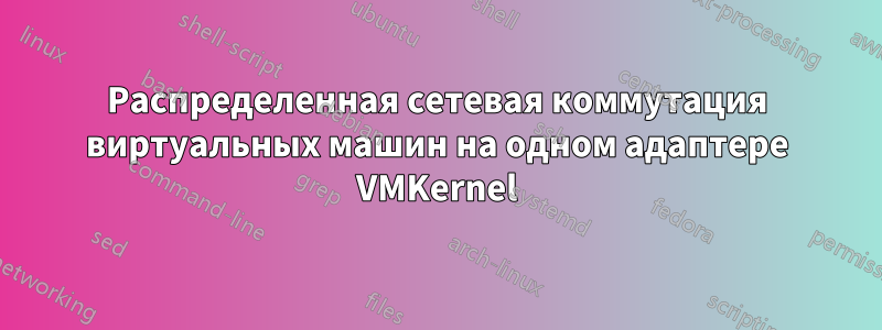 Распределенная сетевая коммутация виртуальных машин на одном адаптере VMKernel