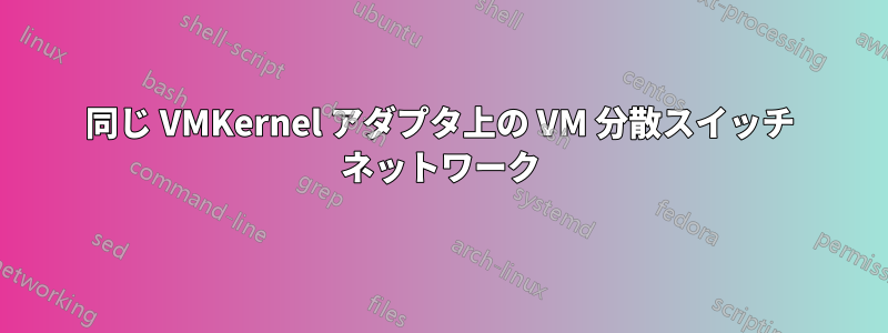 同じ VMKernel アダプタ上の VM 分散スイッチ ネットワーク