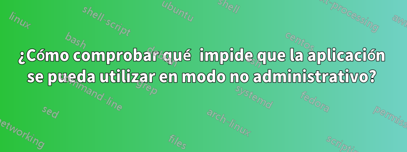 ¿Cómo comprobar qué impide que la aplicación se pueda utilizar en modo no administrativo?