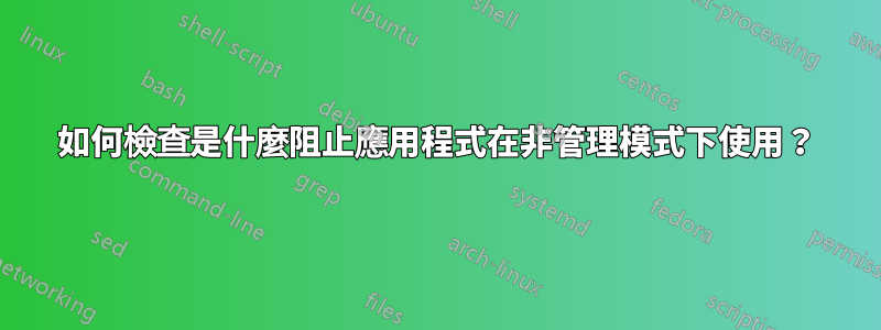 如何檢查是什麼阻止應用程式在非管理模式下使用？