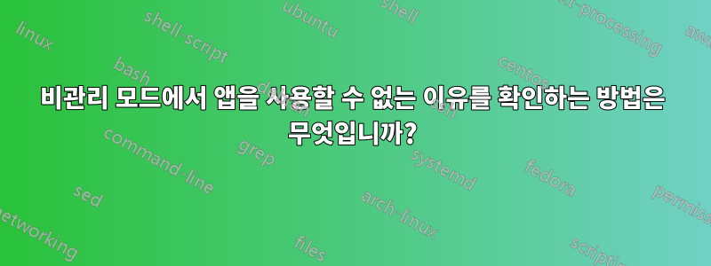 비관리 모드에서 앱을 사용할 수 없는 이유를 확인하는 방법은 무엇입니까?