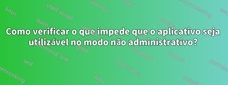 Como verificar o que impede que o aplicativo seja utilizável no modo não administrativo?