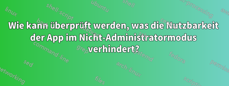 Wie kann überprüft werden, was die Nutzbarkeit der App im Nicht-Administratormodus verhindert?