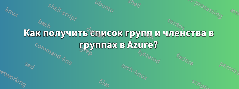 Как получить список групп и членства в группах в Azure?