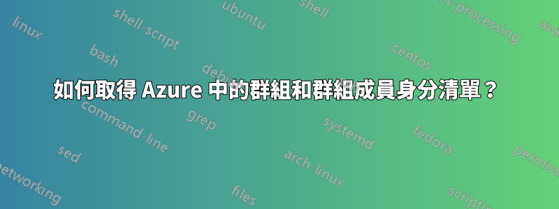 如何取得 Azure 中的群組和群組成員身分清單？