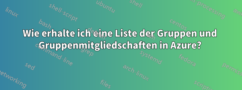 Wie erhalte ich eine Liste der Gruppen und Gruppenmitgliedschaften in Azure?