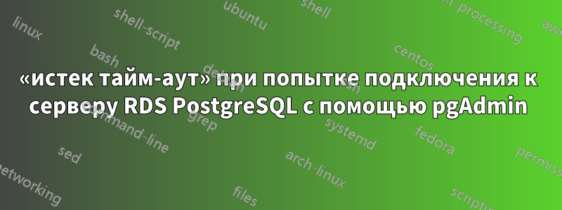 «истек тайм-аут» при попытке подключения к серверу RDS PostgreSQL с помощью pgAdmin