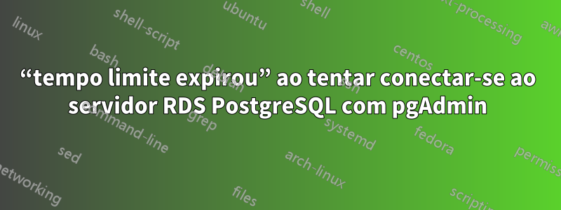 “tempo limite expirou” ao tentar conectar-se ao servidor RDS PostgreSQL com pgAdmin