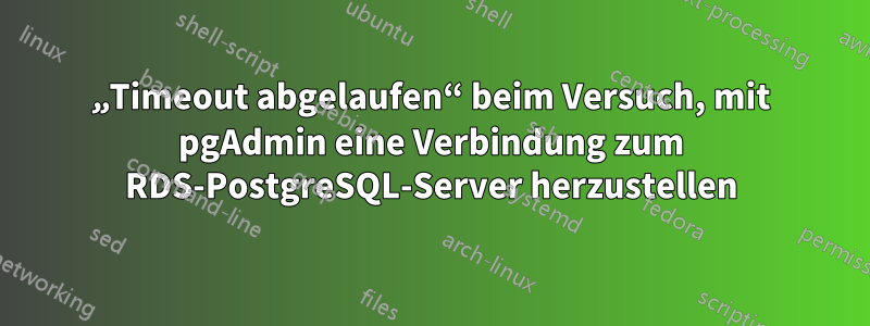 „Timeout abgelaufen“ beim Versuch, mit pgAdmin eine Verbindung zum RDS-PostgreSQL-Server herzustellen