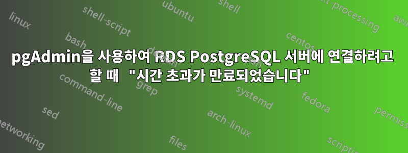 pgAdmin을 사용하여 RDS PostgreSQL 서버에 연결하려고 할 때 "시간 초과가 만료되었습니다"