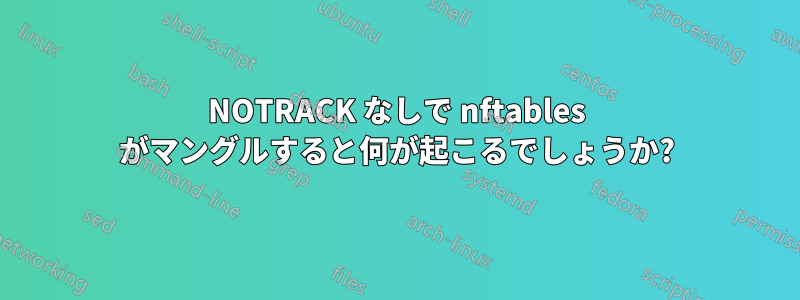 NOTRACK なしで nftables がマングルすると何が起こるでしょうか?