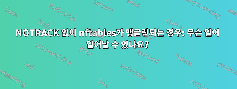 NOTRACK 없이 nftables가 맹글링되는 경우: 무슨 일이 일어날 수 있나요?